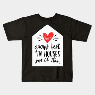 Love Grows Best In Houses Like This Kids T-Shirt